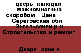 дверь “канадка“ межкомнатные скоробом › Цена ­ 600 - Саратовская обл., Энгельсский р-н Строительство и ремонт » Двери, окна и перегородки   . Саратовская обл.